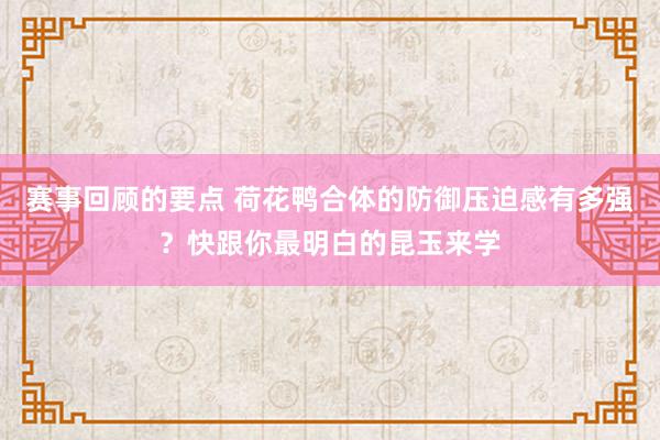 赛事回顾的要点 荷花鸭合体的防御压迫感有多强？快跟你最明白的昆玉来学