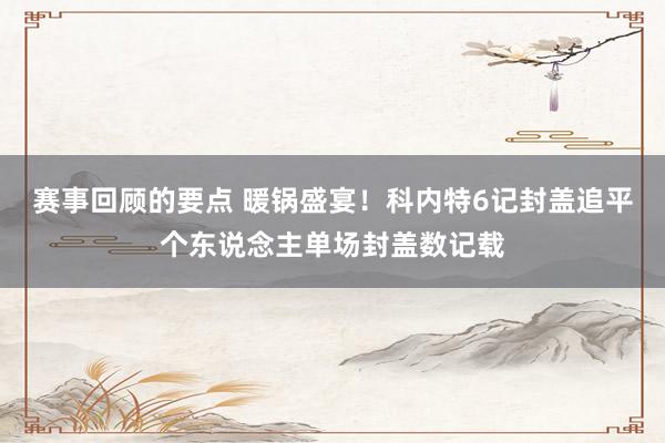 赛事回顾的要点 暖锅盛宴！科内特6记封盖追平个东说念主单场封盖数记载