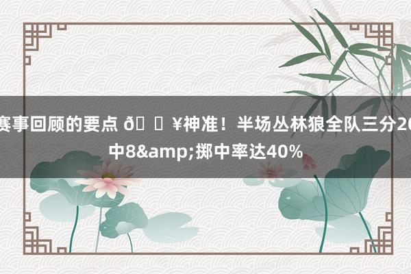 赛事回顾的要点 🔥神准！半场丛林狼全队三分20中8&掷中率达40%