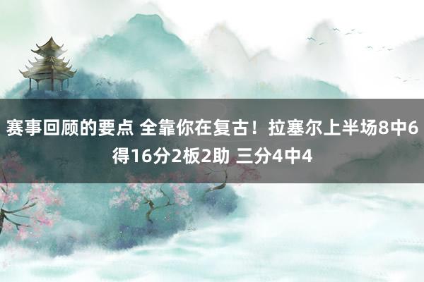 赛事回顾的要点 全靠你在复古！拉塞尔上半场8中6得16分2板2助 三分4中4