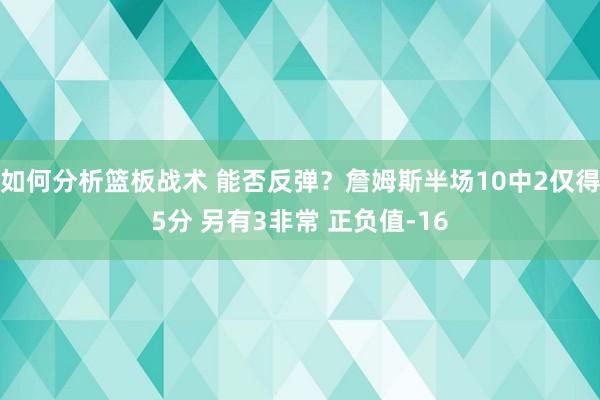 如何分析篮板战术 能否反弹？詹姆斯半场10中2仅得5分 另有3非常 正负值-16