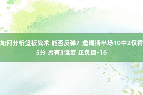 如何分析篮板战术 能否反弹？詹姆斯半场10中2仅得5分 另有3诞妄 正负值-16