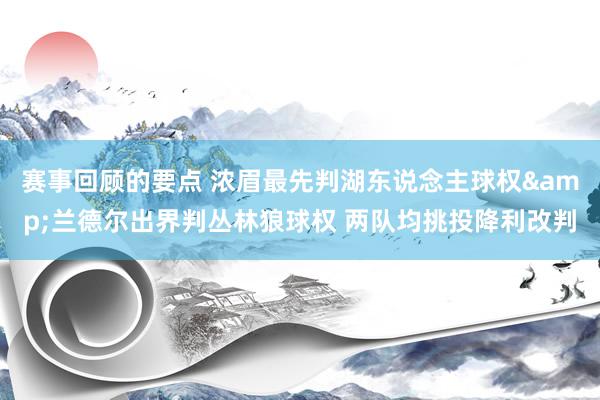 赛事回顾的要点 浓眉最先判湖东说念主球权&兰德尔出界判丛林狼球权 两队均挑投降利改判