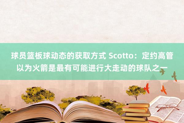 球员篮板球动态的获取方式 Scotto：定约高管以为火箭是最有可能进行大走动的球队之一