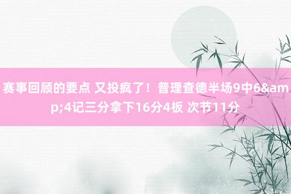 赛事回顾的要点 又投疯了！普理查德半场9中6&4记三分拿下16分4板 次节11分