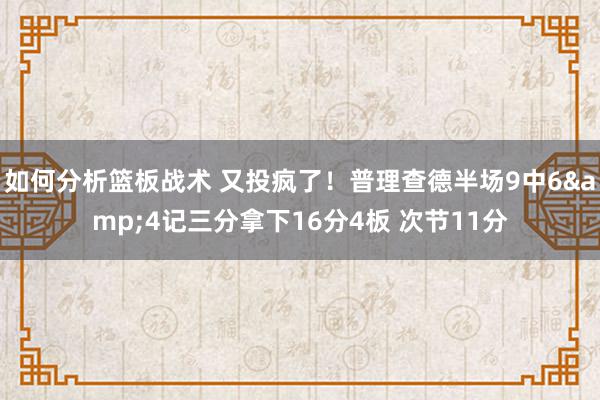 如何分析篮板战术 又投疯了！普理查德半场9中6&4记三分拿下16分4板 次节11分