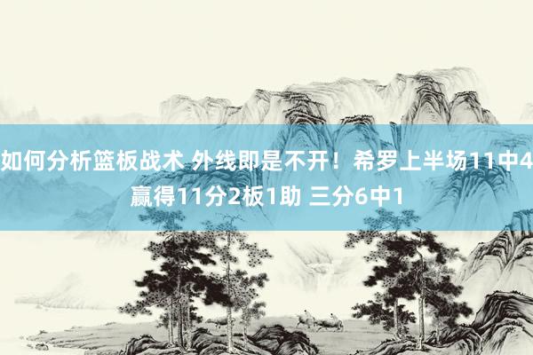 如何分析篮板战术 外线即是不开！希罗上半场11中4赢得11分2板1助 三分6中1