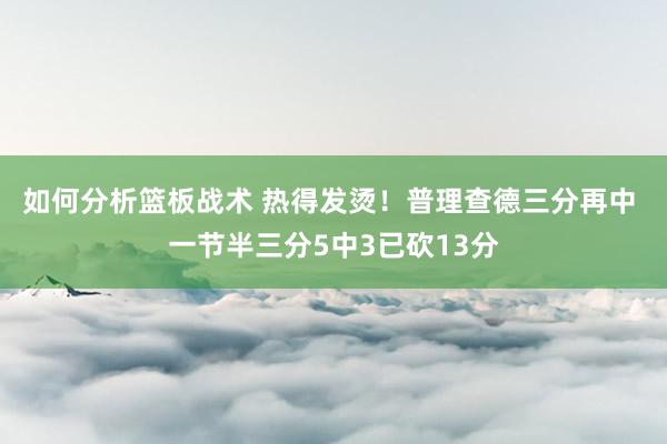 如何分析篮板战术 热得发烫！普理查德三分再中 一节半三分5中3已砍13分