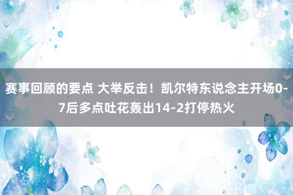 赛事回顾的要点 大举反击！凯尔特东说念主开场0-7后多点吐花轰出14-2打停热火