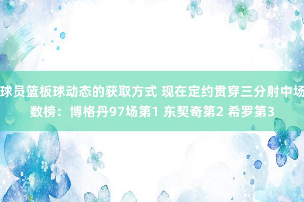 球员篮板球动态的获取方式 现在定约贯穿三分射中场数榜：博格丹97场第1 东契奇第2 希罗第3