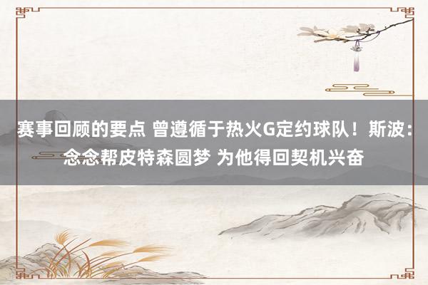 赛事回顾的要点 曾遵循于热火G定约球队！斯波：念念帮皮特森圆梦 为他得回契机兴奋