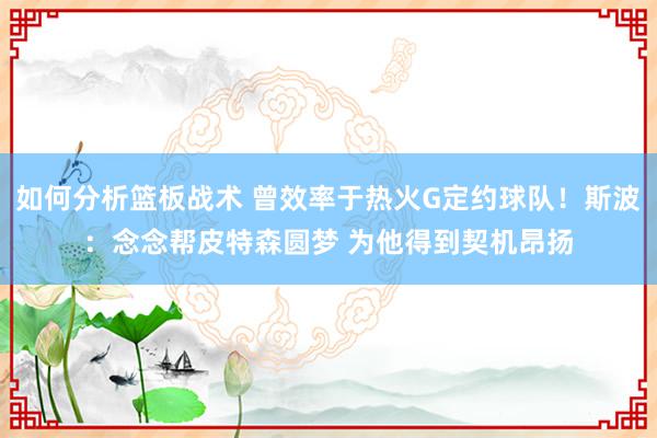 如何分析篮板战术 曾效率于热火G定约球队！斯波：念念帮皮特森圆梦 为他得到契机昂扬