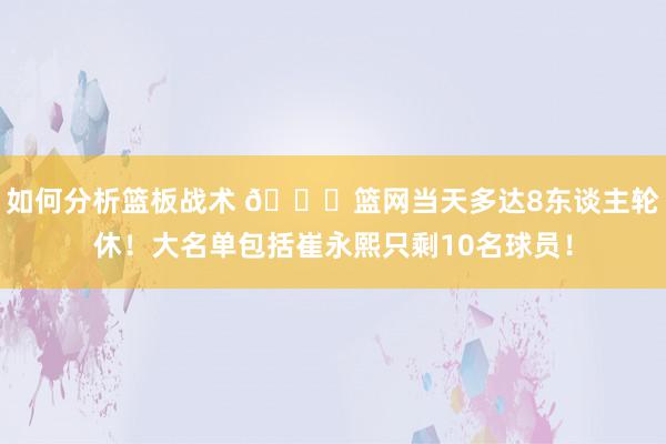 如何分析篮板战术 👀篮网当天多达8东谈主轮休！大名单包括崔永熙只剩10名球员！