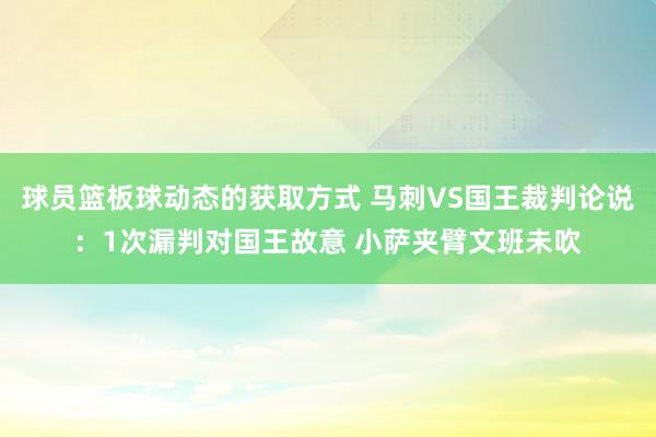 球员篮板球动态的获取方式 马刺VS国王裁判论说：1次漏判对国王故意 小萨夹臂文班未吹