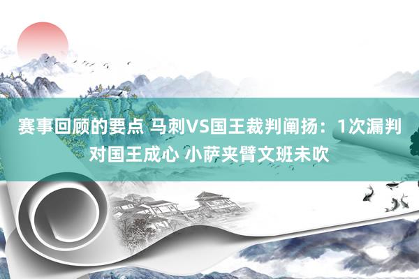 赛事回顾的要点 马刺VS国王裁判阐扬：1次漏判对国王成心 小萨夹臂文班未吹