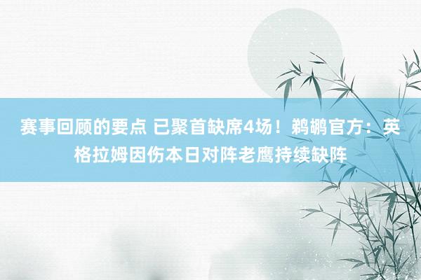 赛事回顾的要点 已聚首缺席4场！鹈鹕官方：英格拉姆因伤本日对阵老鹰持续缺阵