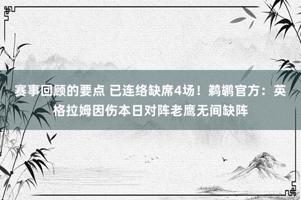 赛事回顾的要点 已连络缺席4场！鹈鹕官方：英格拉姆因伤本日对阵老鹰无间缺阵