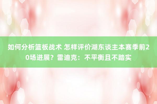 如何分析篮板战术 怎样评价湖东谈主本赛季前20场进展？雷迪克：不平衡且不踏实