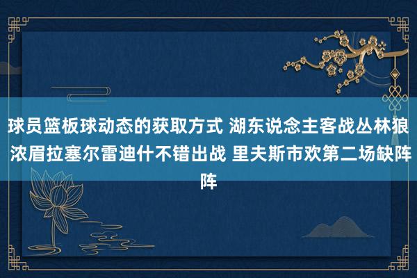 球员篮板球动态的获取方式 湖东说念主客战丛林狼 浓眉拉塞尔雷迪什不错出战 里夫斯市欢第二场缺阵