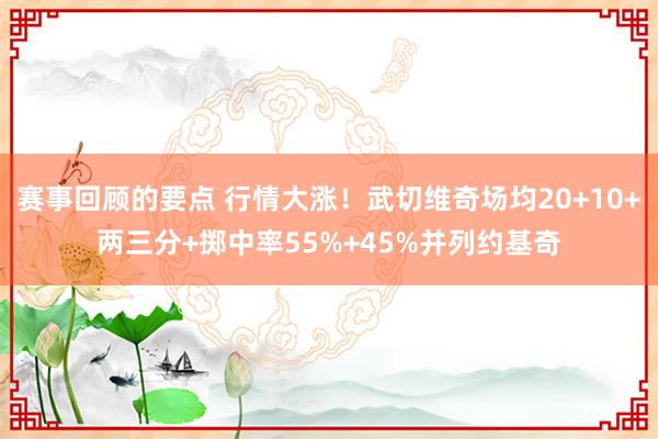 赛事回顾的要点 行情大涨！武切维奇场均20+10+两三分+掷中率55%+45%并列约基奇