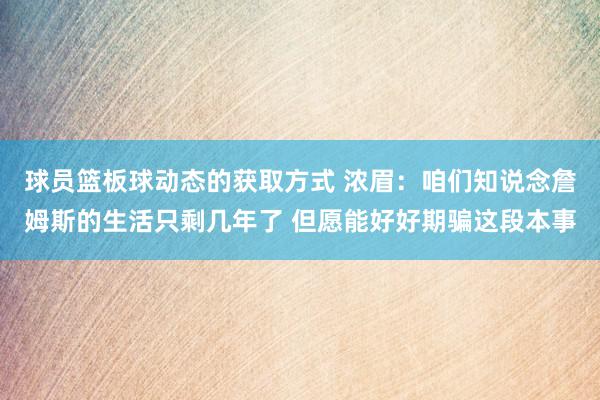 球员篮板球动态的获取方式 浓眉：咱们知说念詹姆斯的生活只剩几年了 但愿能好好期骗这段本事