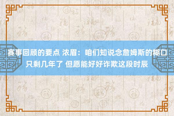 赛事回顾的要点 浓眉：咱们知说念詹姆斯的糊口只剩几年了 但愿能好好诈欺这段时辰