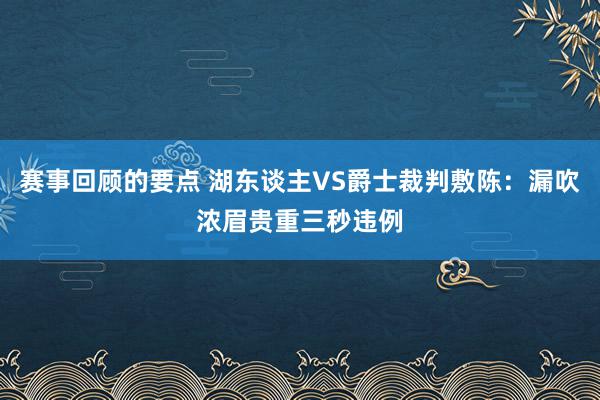 赛事回顾的要点 湖东谈主VS爵士裁判敷陈：漏吹浓眉贵重三秒违例