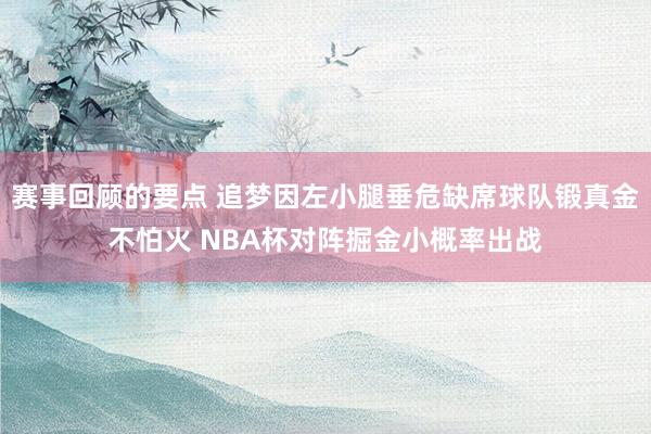 赛事回顾的要点 追梦因左小腿垂危缺席球队锻真金不怕火 NBA杯对阵掘金小概率出战