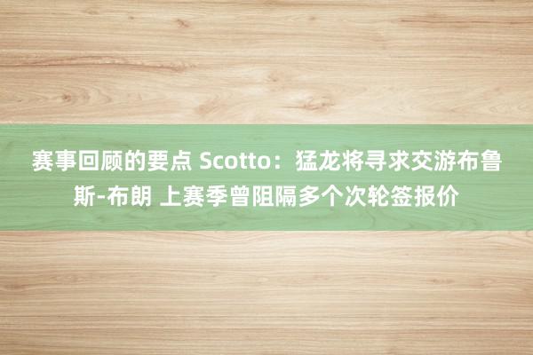 赛事回顾的要点 Scotto：猛龙将寻求交游布鲁斯-布朗 上赛季曾阻隔多个次轮签报价