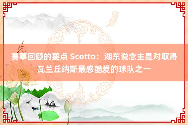 赛事回顾的要点 Scotto：湖东说念主是对取得瓦兰丘纳斯最感酷爱的球队之一