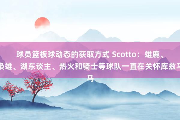 球员篮板球动态的获取方式 Scotto：雄鹿、枭雄、湖东谈主、热火和骑士等球队一直在关怀库兹马