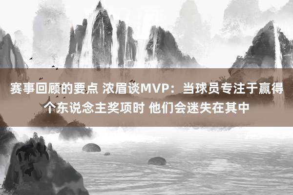 赛事回顾的要点 浓眉谈MVP：当球员专注于赢得个东说念主奖项时 他们会迷失在其中