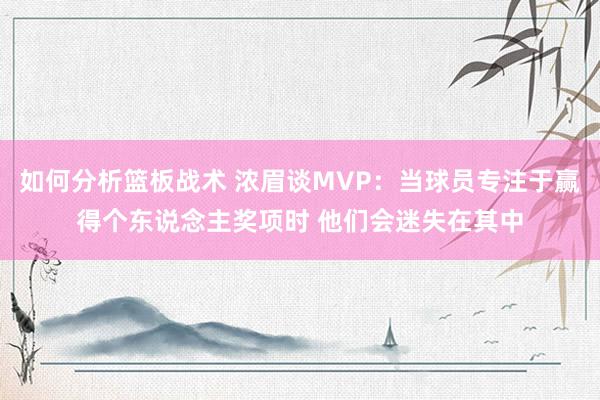 如何分析篮板战术 浓眉谈MVP：当球员专注于赢得个东说念主奖项时 他们会迷失在其中