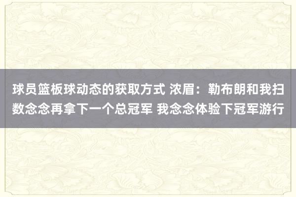 球员篮板球动态的获取方式 浓眉：勒布朗和我扫数念念再拿下一个总冠军 我念念体验下冠军游行