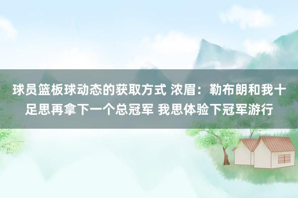 球员篮板球动态的获取方式 浓眉：勒布朗和我十足思再拿下一个总冠军 我思体验下冠军游行