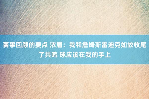 赛事回顾的要点 浓眉：我和詹姆斯雷迪克如故收尾了共鸣 球应该在我的手上