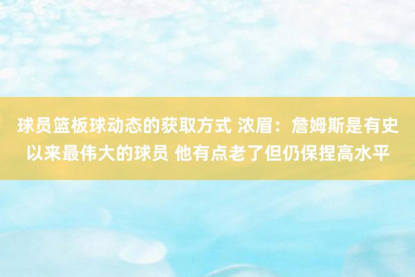 球员篮板球动态的获取方式 浓眉：詹姆斯是有史以来最伟大的球员 他有点老了但仍保捏高水平