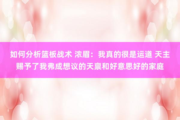 如何分析篮板战术 浓眉：我真的很是运道 天主赐予了我弗成想议的天禀和好意思好的家庭