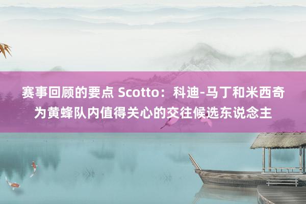 赛事回顾的要点 Scotto：科迪-马丁和米西奇为黄蜂队内值得关心的交往候选东说念主