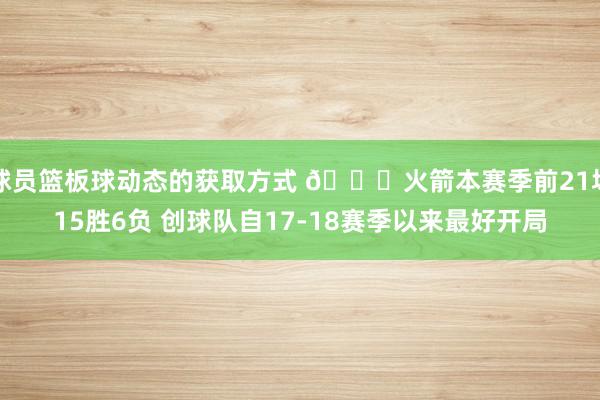 球员篮板球动态的获取方式 🚀火箭本赛季前21场15胜6负 创球队自17-18赛季以来最好开局