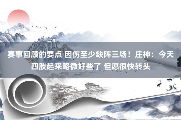 赛事回顾的要点 因伤至少缺阵三场！庄神：今天四肢起来略微好些了 但愿很快转头