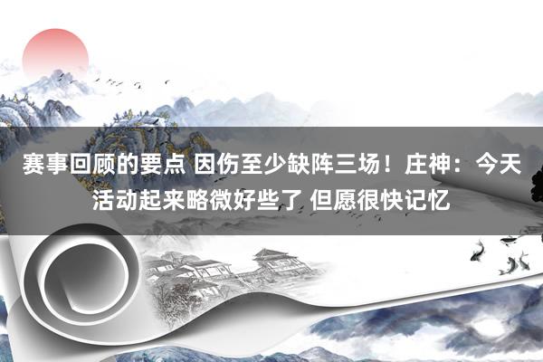 赛事回顾的要点 因伤至少缺阵三场！庄神：今天活动起来略微好些了 但愿很快记忆