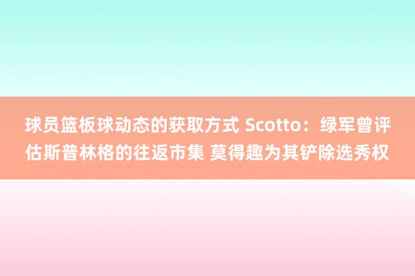 球员篮板球动态的获取方式 Scotto：绿军曾评估斯普林格的往返市集 莫得趣为其铲除选秀权