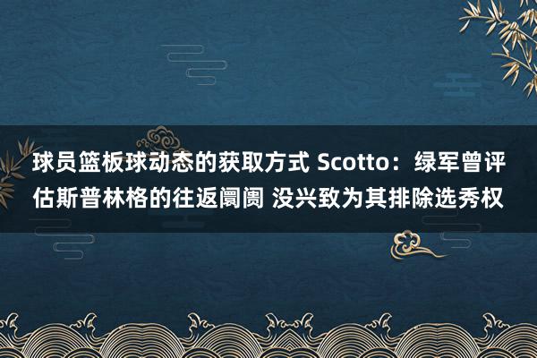 球员篮板球动态的获取方式 Scotto：绿军曾评估斯普林格的往返阛阓 没兴致为其排除选秀权