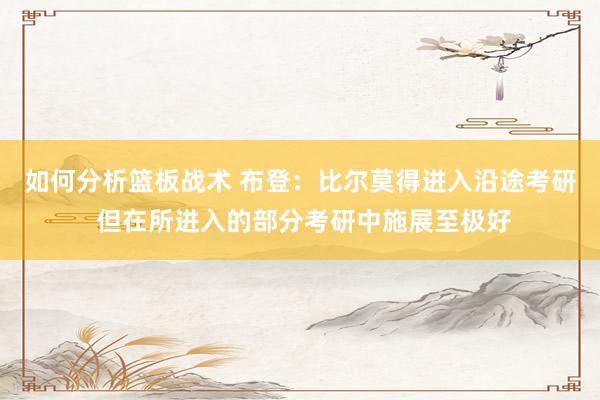 如何分析篮板战术 布登：比尔莫得进入沿途考研 但在所进入的部分考研中施展至极好