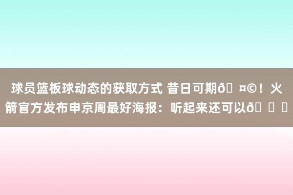 球员篮板球动态的获取方式 昔日可期🤩！火箭官方发布申京周最好海报：听起来还可以😏