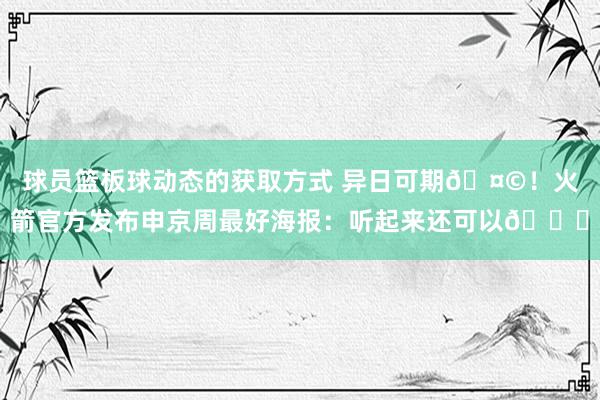 球员篮板球动态的获取方式 异日可期🤩！火箭官方发布申京周最好海报：听起来还可以😏