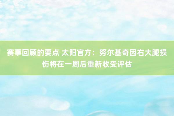 赛事回顾的要点 太阳官方：努尔基奇因右大腿损伤将在一周后重新收受评估